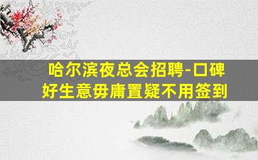 哈尔滨夜总会招聘-口碑好生意毋庸置疑不用签到